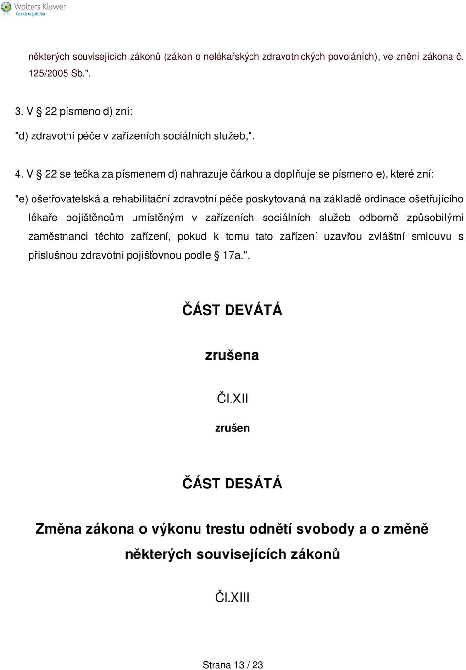 V 22 se tečka za písmenem d) nahrazuje čárkou a doplňuje se písmeno e), které zní: "e) ošetřovatelská a rehabilitační zdravotní péče poskytovaná na základě ordinace ošetřujícího