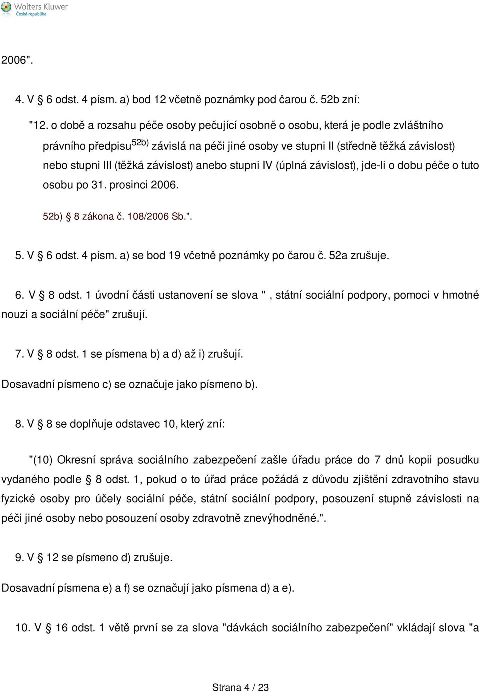 závislost) anebo stupni IV (úplná závislost), jde-li o dobu péče o tuto osobu po 31. prosinci 2006. 52b) 8 zákona č. 108/2006 Sb.". 5. V 6 odst. 4 písm. a) se bod 19 včetně poznámky po čarou č.