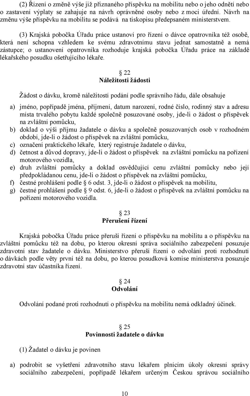 (3) Krajská pobočka Úřadu práce ustanoví pro řízení o dávce opatrovníka též osobě, která není schopna vzhledem ke svému zdravotnímu stavu jednat samostatně a nemá zástupce; o ustanovení opatrovníka