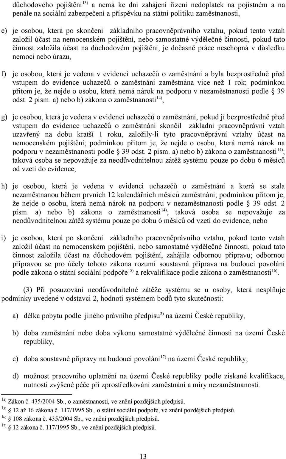 práce neschopná v důsledku nemoci nebo úrazu, f) je osobou, která je vedena v evidenci uchazečů o zaměstnání a byla bezprostředně před vstupem do evidence uchazečů o zaměstnání zaměstnána více než 1