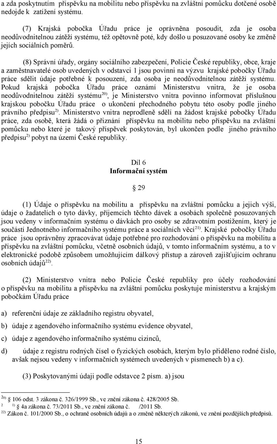 (8) Správní úřady, orgány sociálního zabezpečení, Policie České republiky, obce, kraje a zaměstnavatelé osob uvedených v odstavci 1 jsou povinni na výzvu krajské pobočky Úřadu práce sdělit údaje