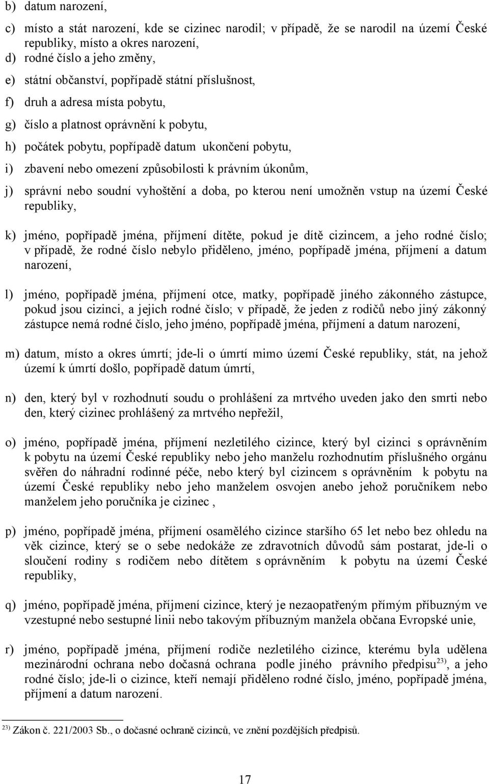 úkonům, j) správní nebo soudní vyhoštění a doba, po kterou není umožněn vstup na území České republiky, k) jméno, popřípadě jména, příjmení dítěte, pokud je dítě cizincem, a jeho rodné číslo; v