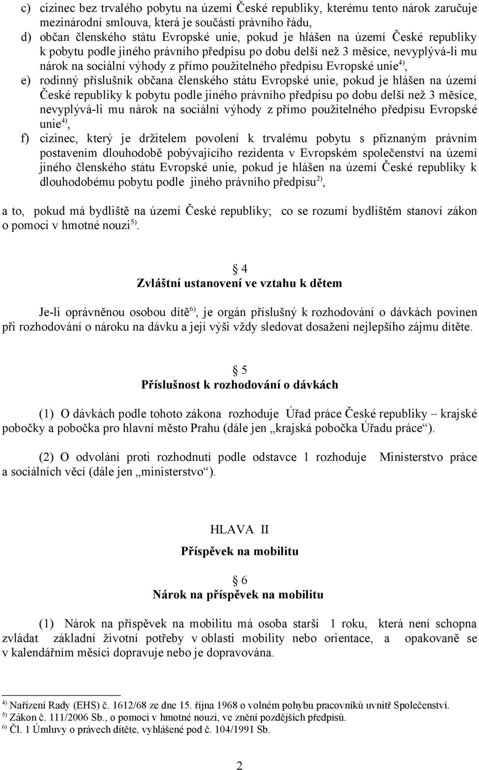 příslušník občana členského státu Evropské unie, pokud je hlášen na území České republiky k pobytu podle jiného právního předpisu po dobu delší než 3 měsíce, nevyplývá-li mu nárok na sociální výhody