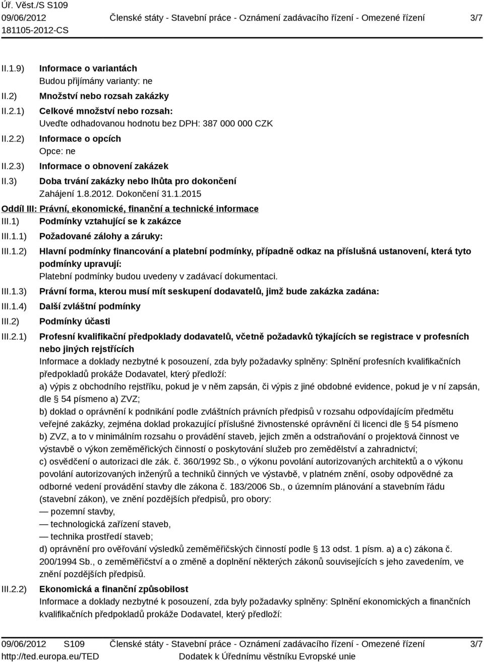 Informace o obnovení zakázek Doba trvání zakázky nebo lhůta pro dokončení Zahájení 1.8.2012. Dokončení 31.1.2015 Oddíl III: Právní, ekonomické, finanční a technické informace III.