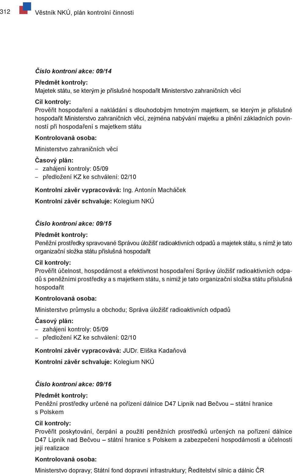 majetkem státu Kontrolovaná osoba: Ministerstvo zahraničních věcí Časový plán: zahájení kontroly: 05/09 předložení KZ ke schválení: 02/10 Kontrolní závěr vypracovává: Ing.