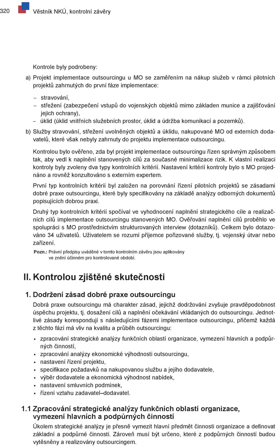 b) Služby stravování, střežení uvolněných objektů a úklidu, nakupované MO od externích dodavatelů, které však nebyly zahrnuty do projektu implementace outsourcingu.