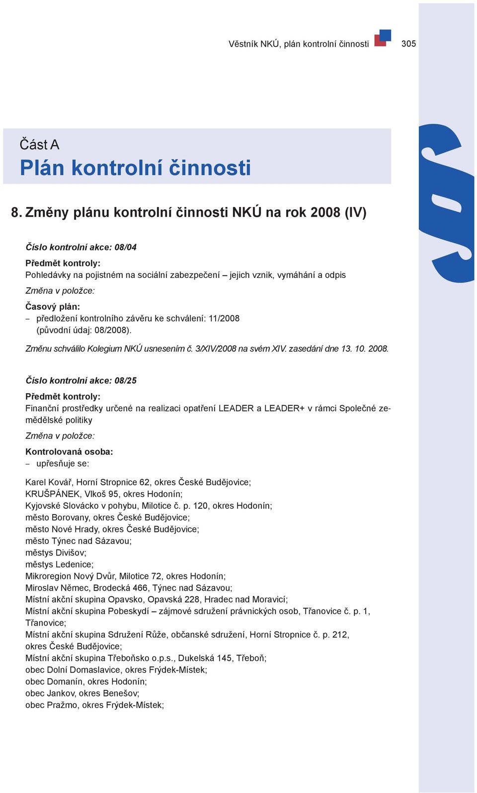Časový plán: předložení kontrolního závěru ke schválení: 11/2008 (původní údaj: 08/2008). Změnu schválilo Kolegium NKÚ usnesením č. 3/XIV/2008 na svém XIV. zasedání dne 13. 10. 2008.