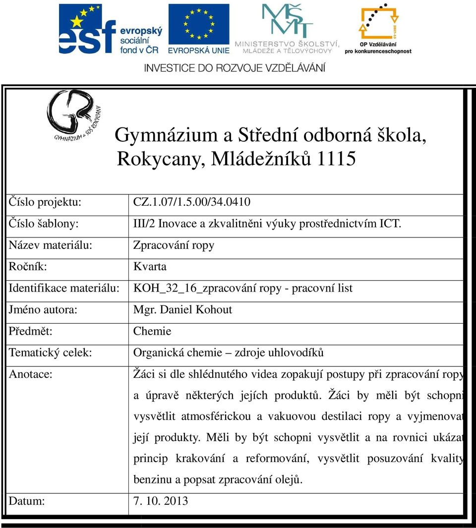 Daniel Kohout Předmět: Chemie Tematický celek: Organická chemie zdroje uhlovodíků Anotace: Žáci si dle shlédnutého videa zopakují postupy při zpracování ropy a úpravě některých jejích