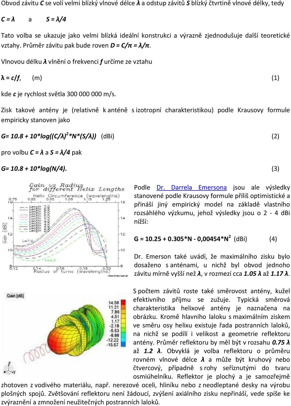 Zisk takové antény je (relativně k anténě s izotropní charakteristikou) podle Krausovy formule empiricky stanoven jako G= 10.8 + 10*log((C/λ) 2 *N*(S/λ)) (dbi) (2) pro volbu C = λ a S = λ/4 pak G= 10.
