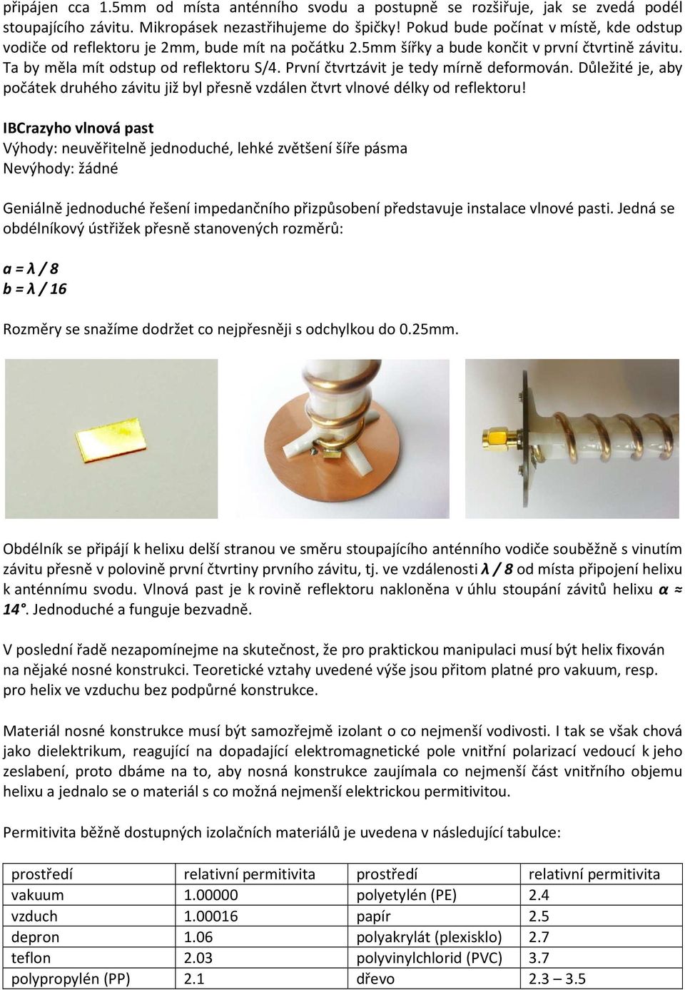 První čtvrtzávit je tedy mírně deformován. Důležité je, aby počátek druhého závitu již byl přesně vzdálen čtvrt vlnové délky od reflektoru!
