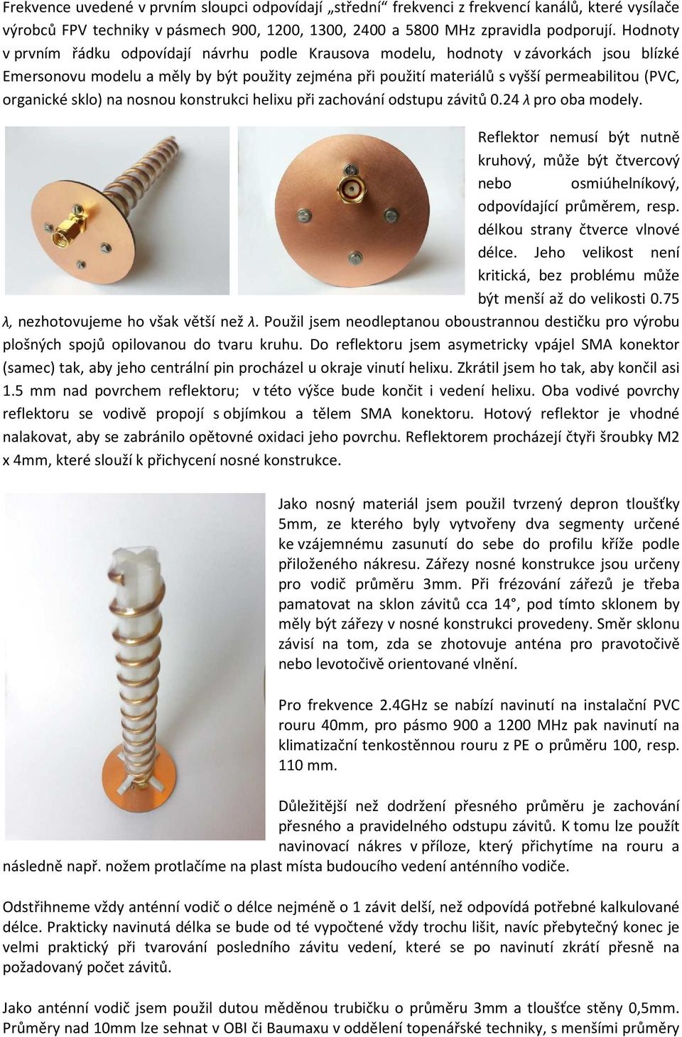 organické sklo) na nosnou konstrukci helixu při zachování odstupu závitů 0.24 λ pro oba modely. Reflektor nemusí být nutně kruhový, může být čtvercový nebo osmiúhelníkový, odpovídající průměrem, resp.