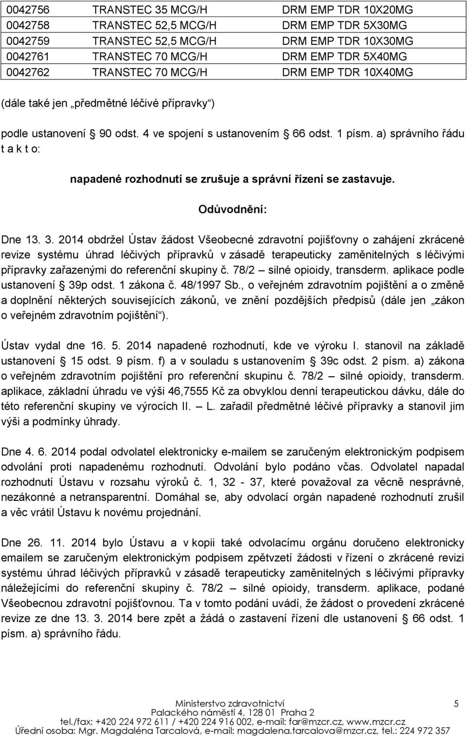 a) správního řádu t a k t o: napadené rozhodnutí se zrušuje a správní řízení se zastavuje. Odůvodnění: Dne 13. 3.