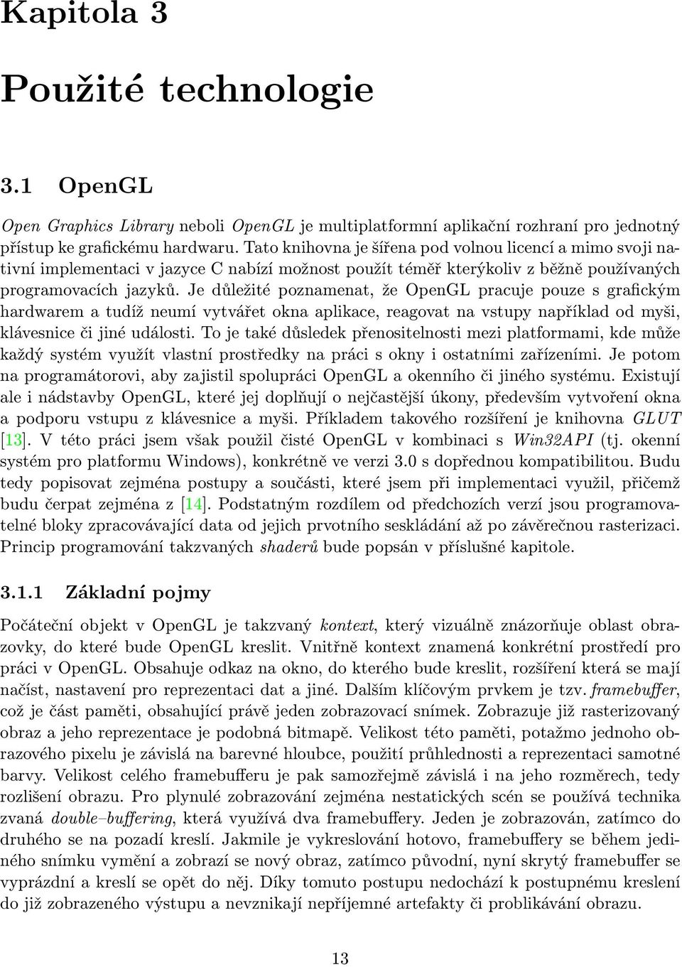 Je důležité poznamenat, že OpenGL pracuje pouze s grafickým hardwarem a tudíž neumí vytvářet okna aplikace, reagovat na vstupy například od myši, klávesnice či jiné události.