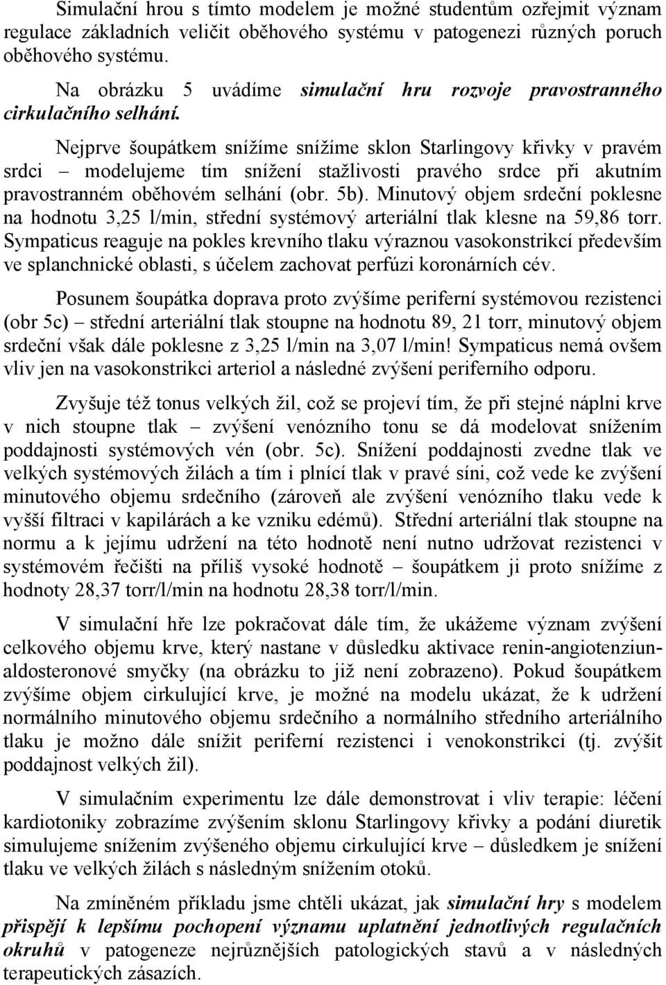 Nejprve šoupátkem snížíme snížíme sklon Starlingovy křivky v pravém srdci modelujeme tím snížení stažlivosti pravého srdce při akutním pravostranném oběhovém selhání (obr. 5b).