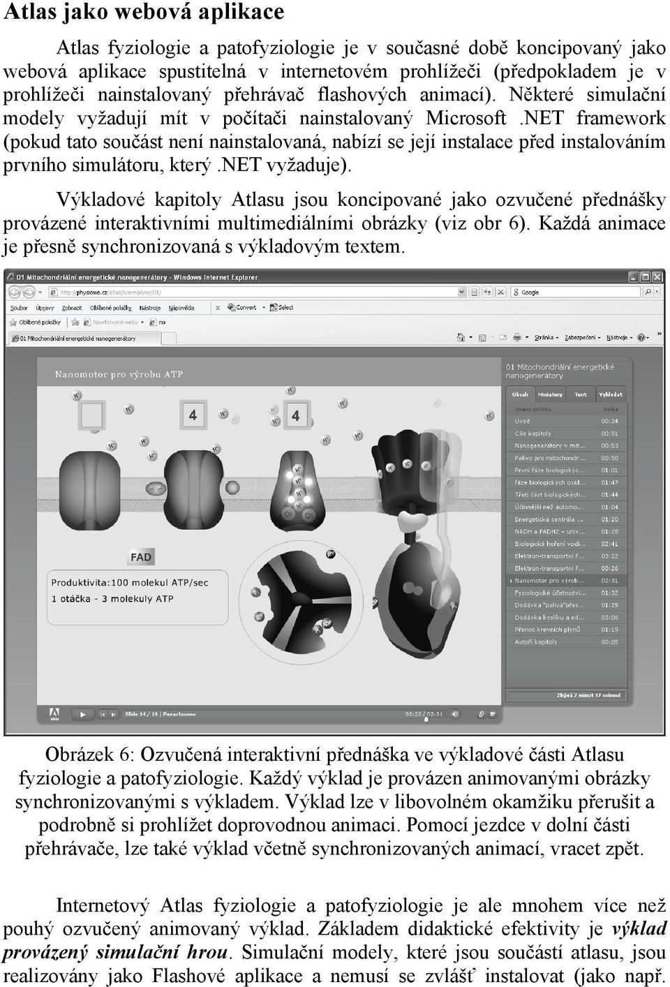 NET framework (pokud tato součást není nainstalovaná, nabízí se její instalace před instalováním prvního simulátoru, který.net vyžaduje).