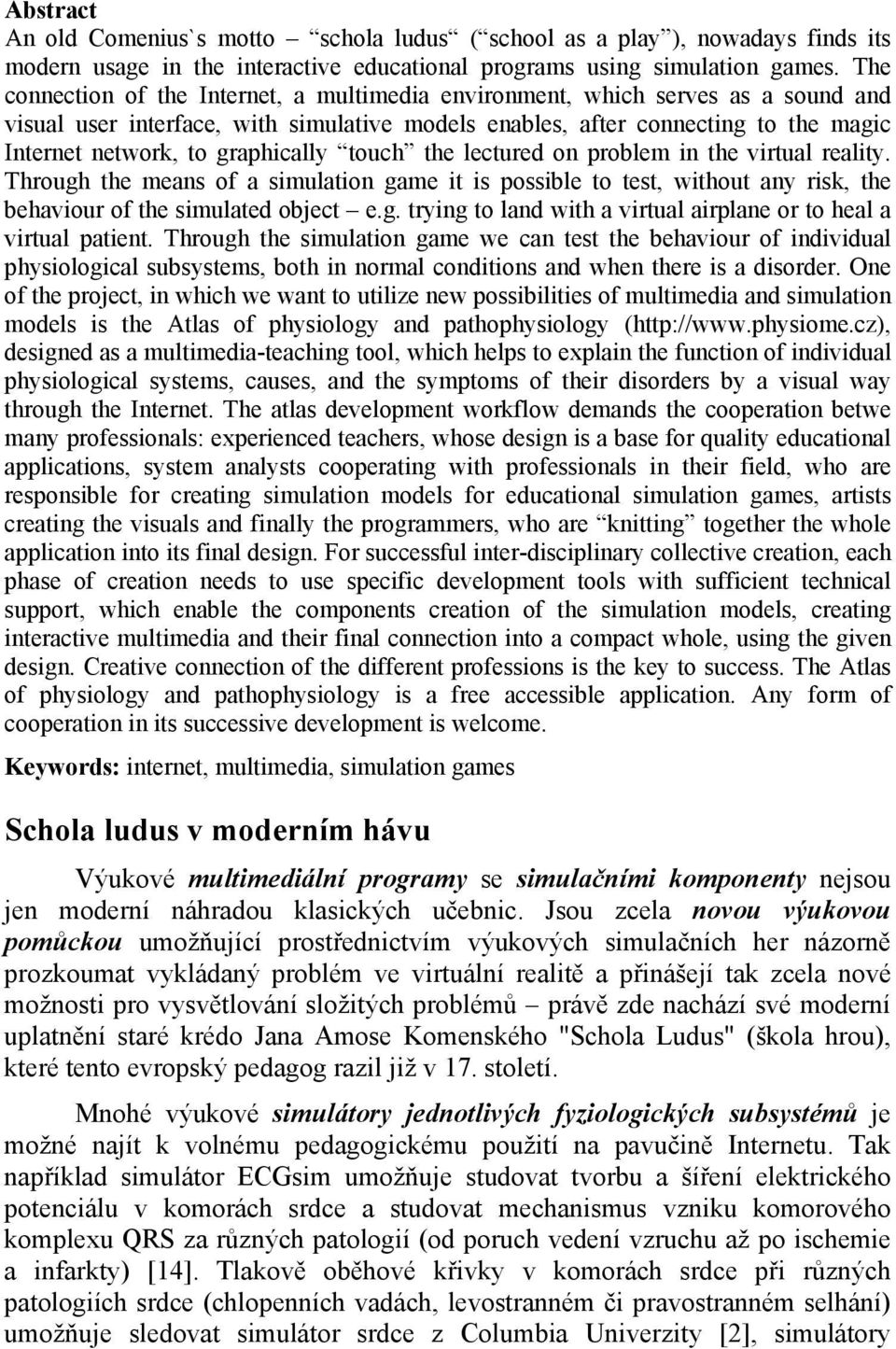 graphically touch the lectured on problem in the virtual reality. Through the means of a simulation game it is possible to test, without any risk, the behaviour of the simulated object e.g. trying to land with a virtual airplane or to heal a virtual patient.