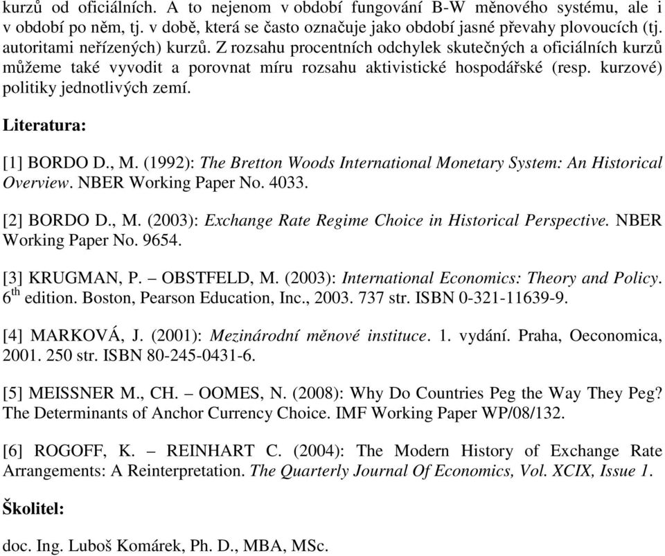 kurzové) politiky jednotlivých zemí. Literatura: [1] BORDO D., M. (1992): The Bretton Woods International Monetary System: An Historical Overview. NBER Working Paper No. 33. [2] BORDO D., M. (23): Exchange Rate Regime Choice in Historical Perspective.
