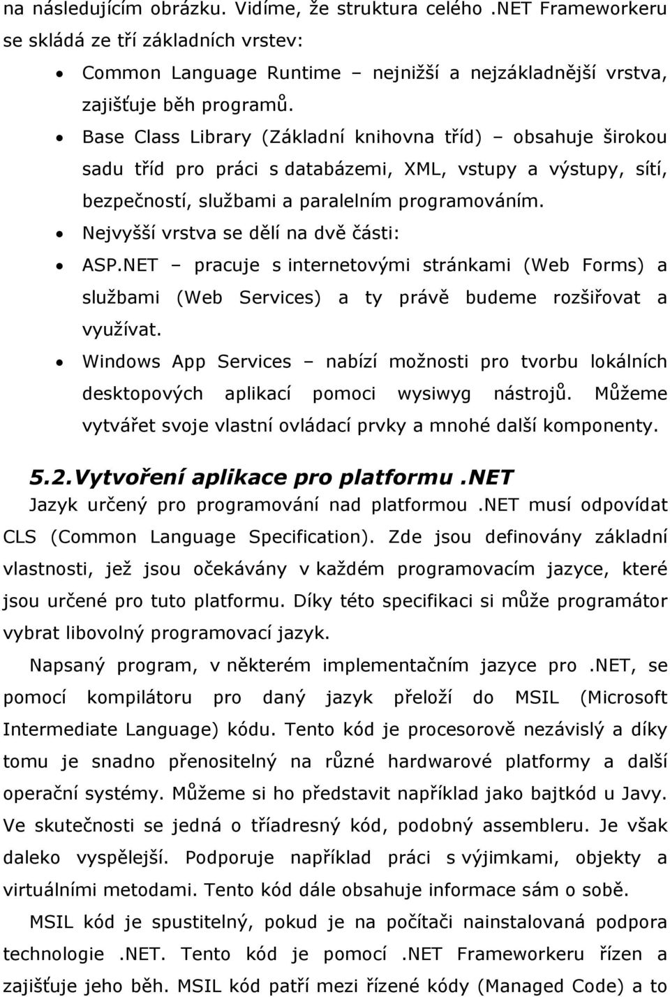 Nejvyšší vrstva se dělí na dvě části: ASP.NET pracuje s internetovými stránkami (Web Forms) a službami (Web Services) a ty právě budeme rozšiřovat a využívat.