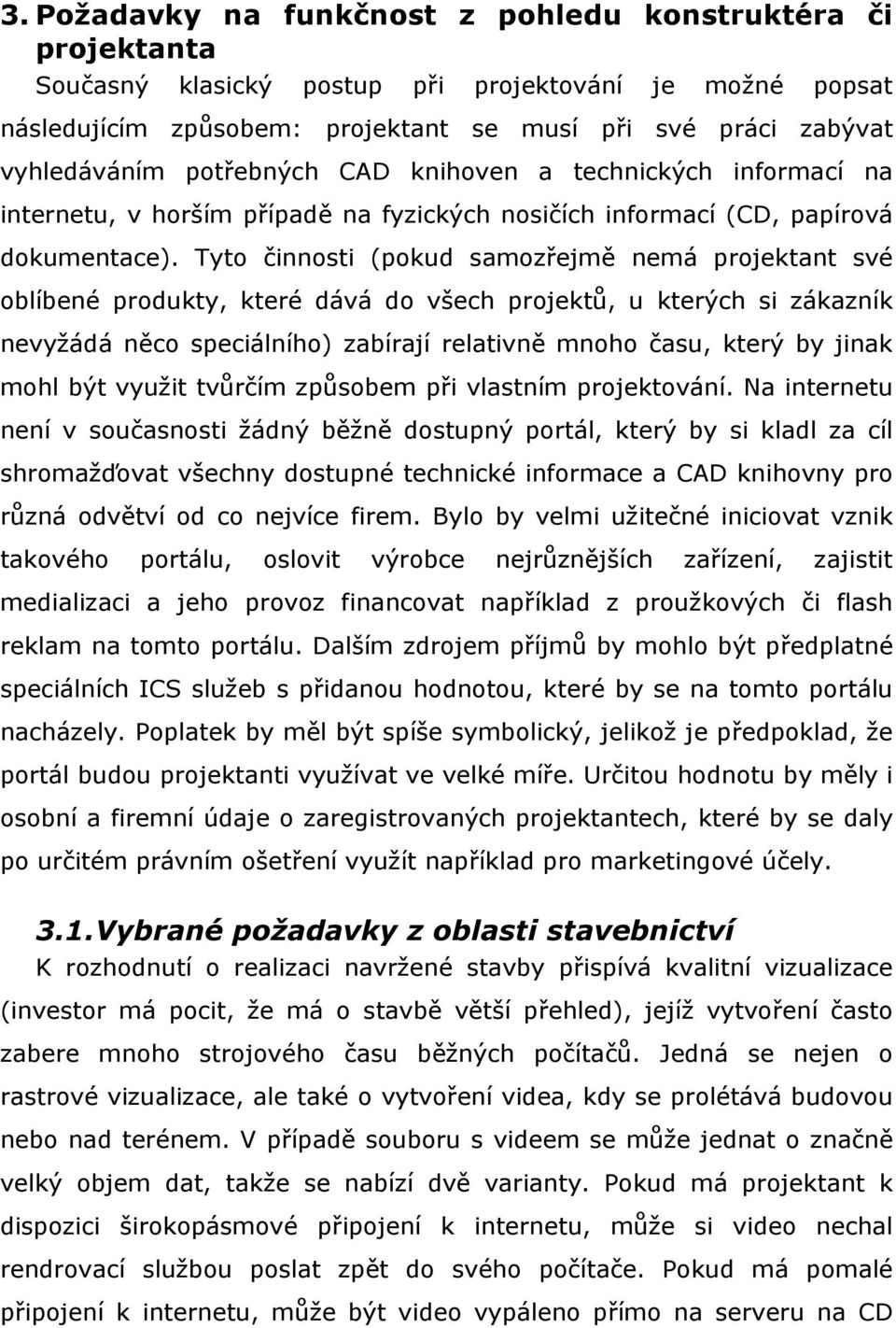 Tyto činnosti (pokud samozřejmě nemá projektant své oblíbené produkty, které dává do všech projektů, u kterých si zákazník nevyžádá něco speciálního) zabírají relativně mnoho času, který by jinak