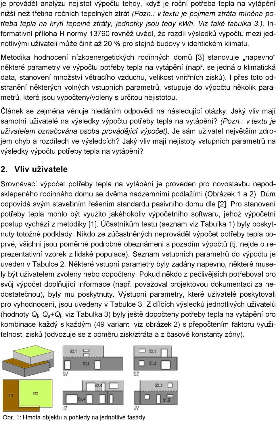 Informativní příloha H normy 13790 rovněž uvádí, že rozdíl výsledků výpočtu mezi jednotlivými uživateli může činit až 20 % pro stejné budovy v identickém klimatu.