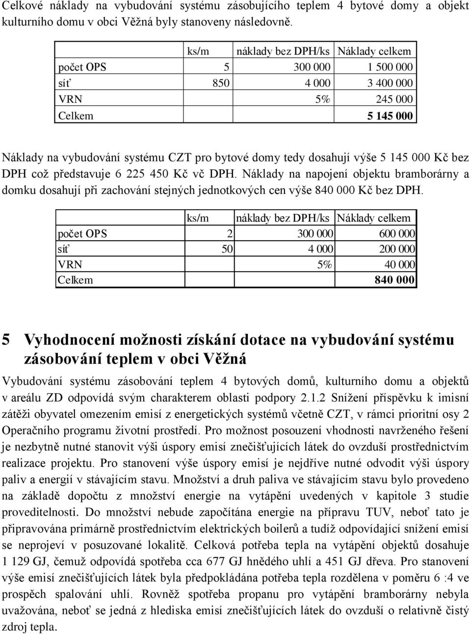 000 Kč bez DPH což představuje 6 225 450 Kč vč DPH. Náklady na napojení objektu bramborárny a domku dosahují při zachování stejných jednotkových cen výše 840 000 Kč bez DPH.