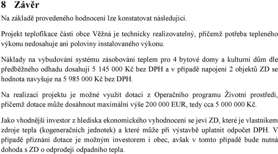 Náklady na vybudování systému zásobování teplem pro 4 bytové domy a kulturní dům dle předběžného odhadu dosahují 5 145 000 Kč bez DPH a v případě napojení 2 objektů ZD se hodnota navyšuje na 5 985