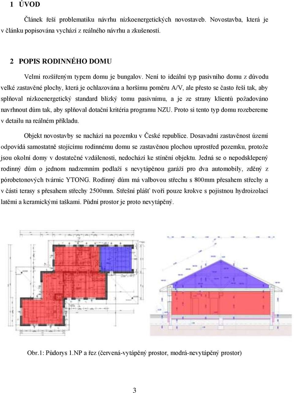 Není to ideální typ pasivního domu z důvodu velké zastavěné plochy, která je ochlazována a horšímu poměru A/V, ale přesto se často řeší tak, aby splňoval nízkoenergetický standard blízký tomu