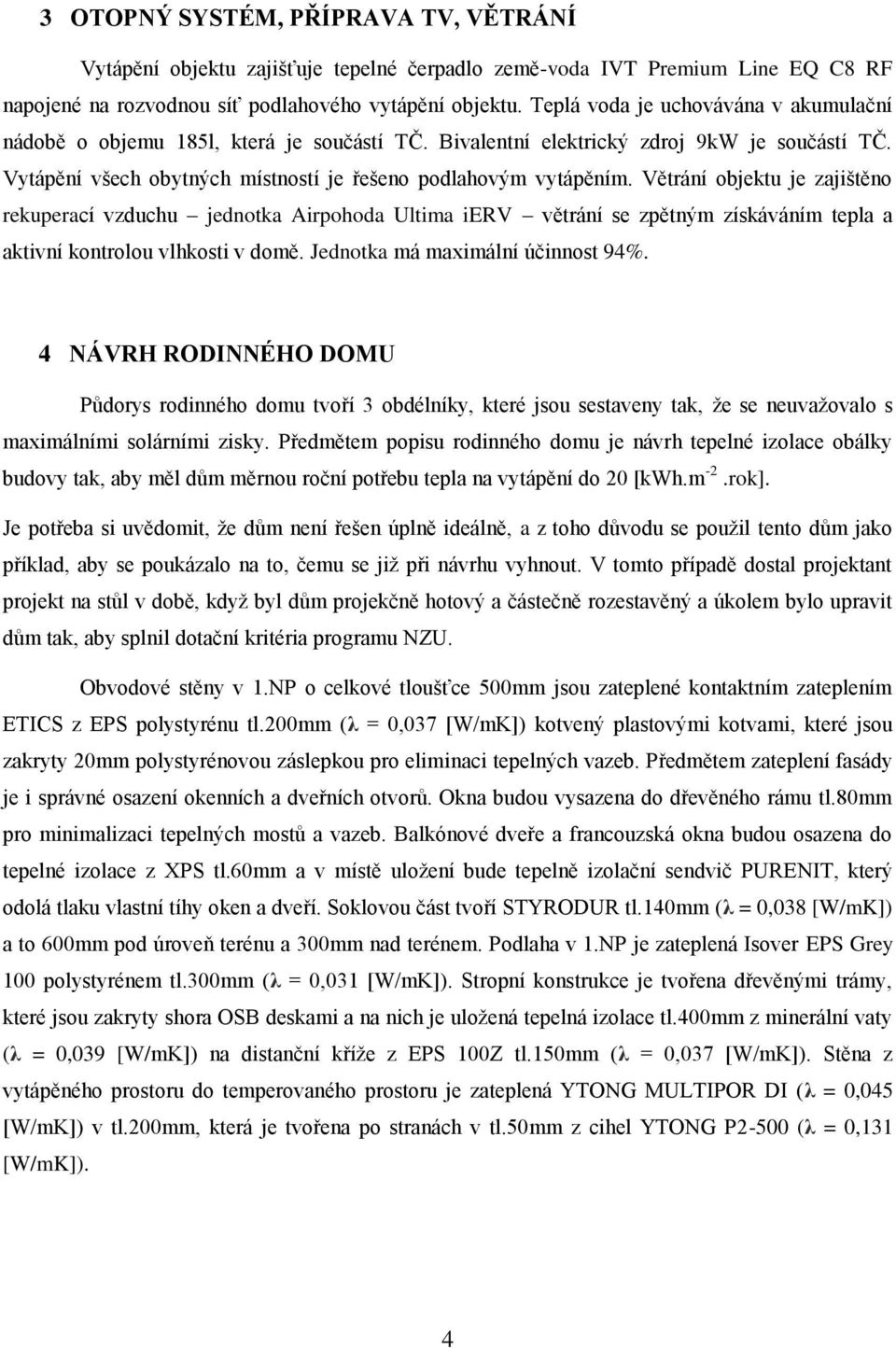 Větrání objektu je zajištěno rekuperací vzduchu jednotka Airpohoda Ultima ierv větrání se zpětným získáváním tepla a aktivní kontrolou vlhkosti v domě. Jednotka má maximální účinnost 94%.