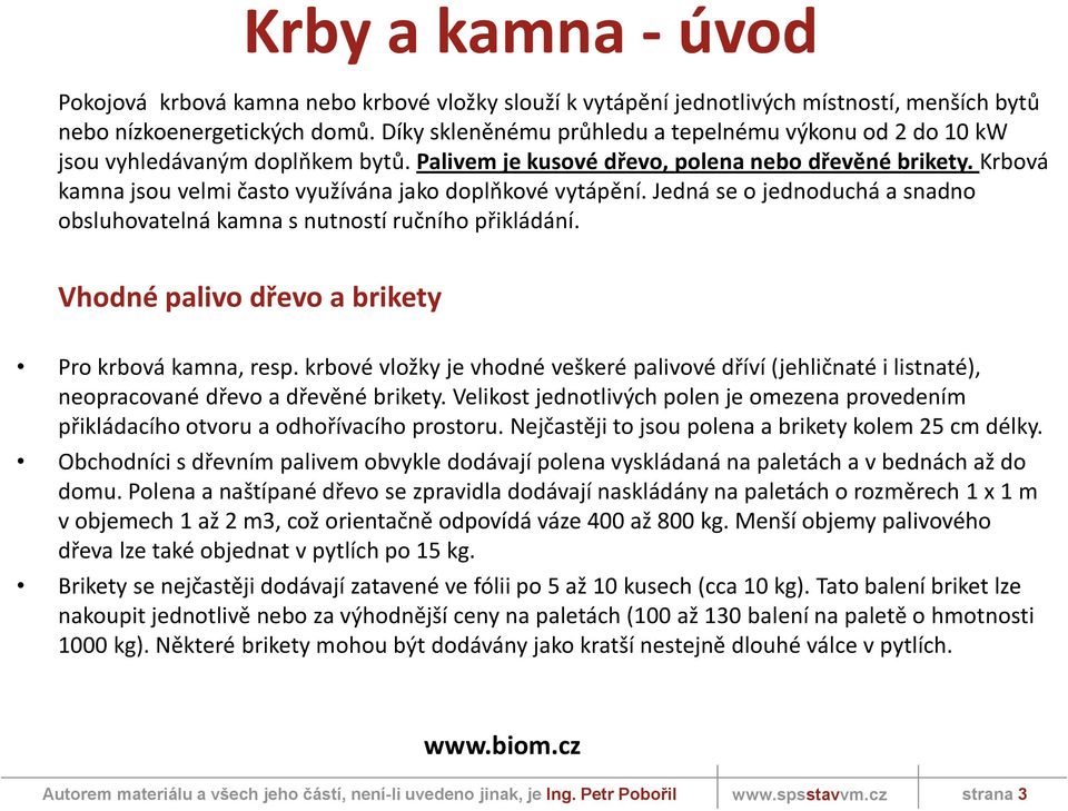 Krbová kamna jsou velmi často využívána jako doplňkové vytápění. Jedná se o jednoduchá a snadno obsluhovatelná kamna s nutností ručního přikládání.