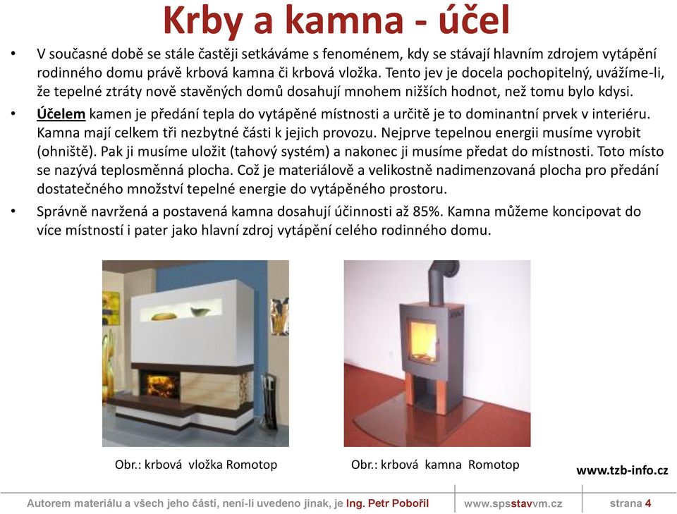 Účelem kamen je předání tepla do vytápěné místnosti a určitě je to dominantní prvek v interiéru. Kamna mají celkem tři nezbytné části k jejich provozu.