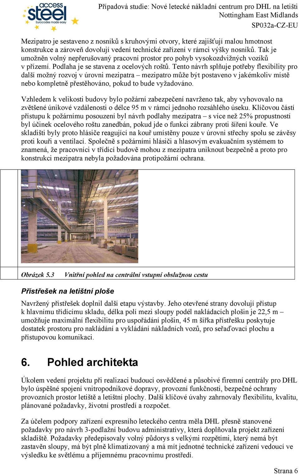 Tento návrh splňuje potřeby flexibility pro další možný rozvoj v úrovni mezipatra mezipatro může být postaveno v jakémkoliv místě nebo kompletně přestěhováno, pokud to bude vyžadováno.