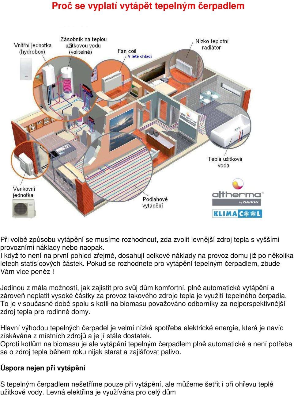 Jedinou z mála možností, jak zajistit pro svůj dům komfortní, plně automatické vytápění a zároveň neplatit vysoké částky za provoz takového zdroje tepla je využití tepelného čerpadla.