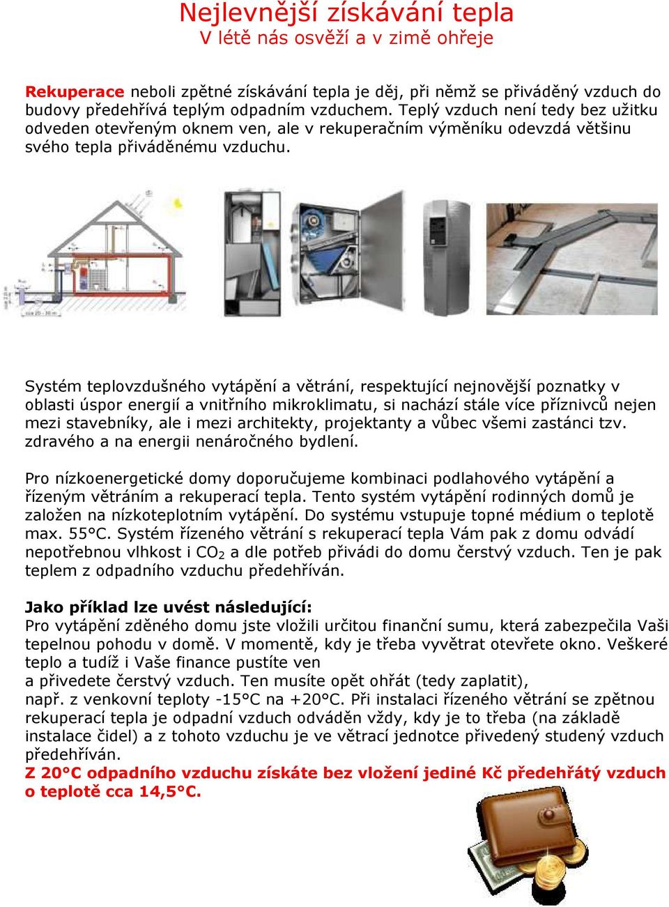 Systém teplovzdušného vytápění a větrání, respektující nejnovější poznatky v oblasti úspor energií a vnitřního mikroklimatu, si nachází stále více příznivců nejen mezi stavebníky, ale i mezi