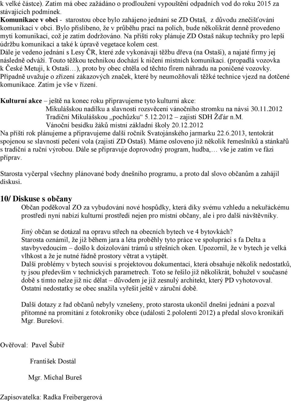 Bylo přislíbeno, že v průběhu prací na polích, bude několikrát denně provedeno mytí komunikací, což je zatím dodržováno.