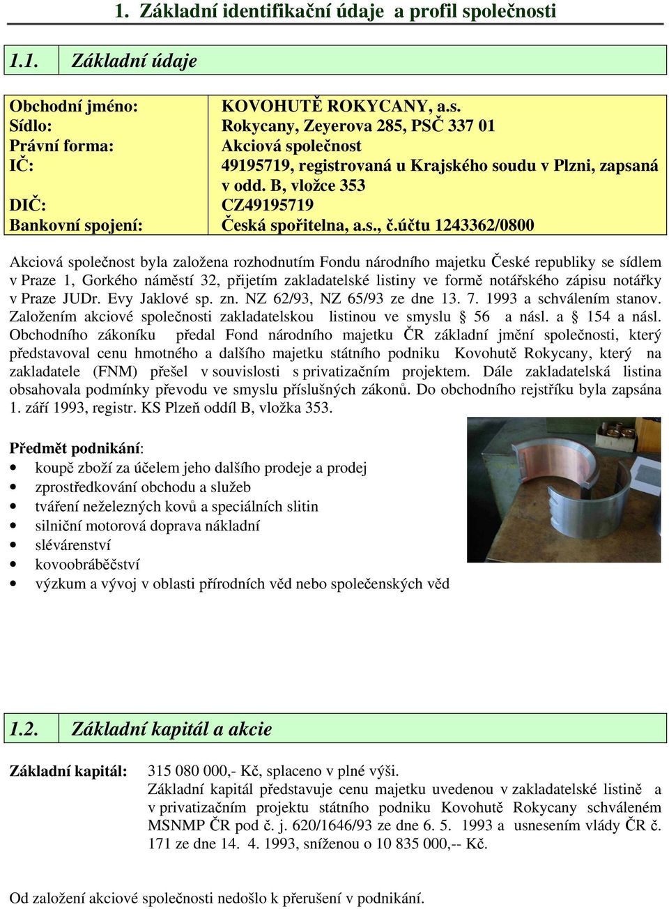 účtu 1243362/0800 Akciová společnost byla založena rozhodnutím Fondu národního majetku České republiky se sídlem v Praze 1, Gorkého náměstí 32, přijetím zakladatelské listiny ve formě notářského