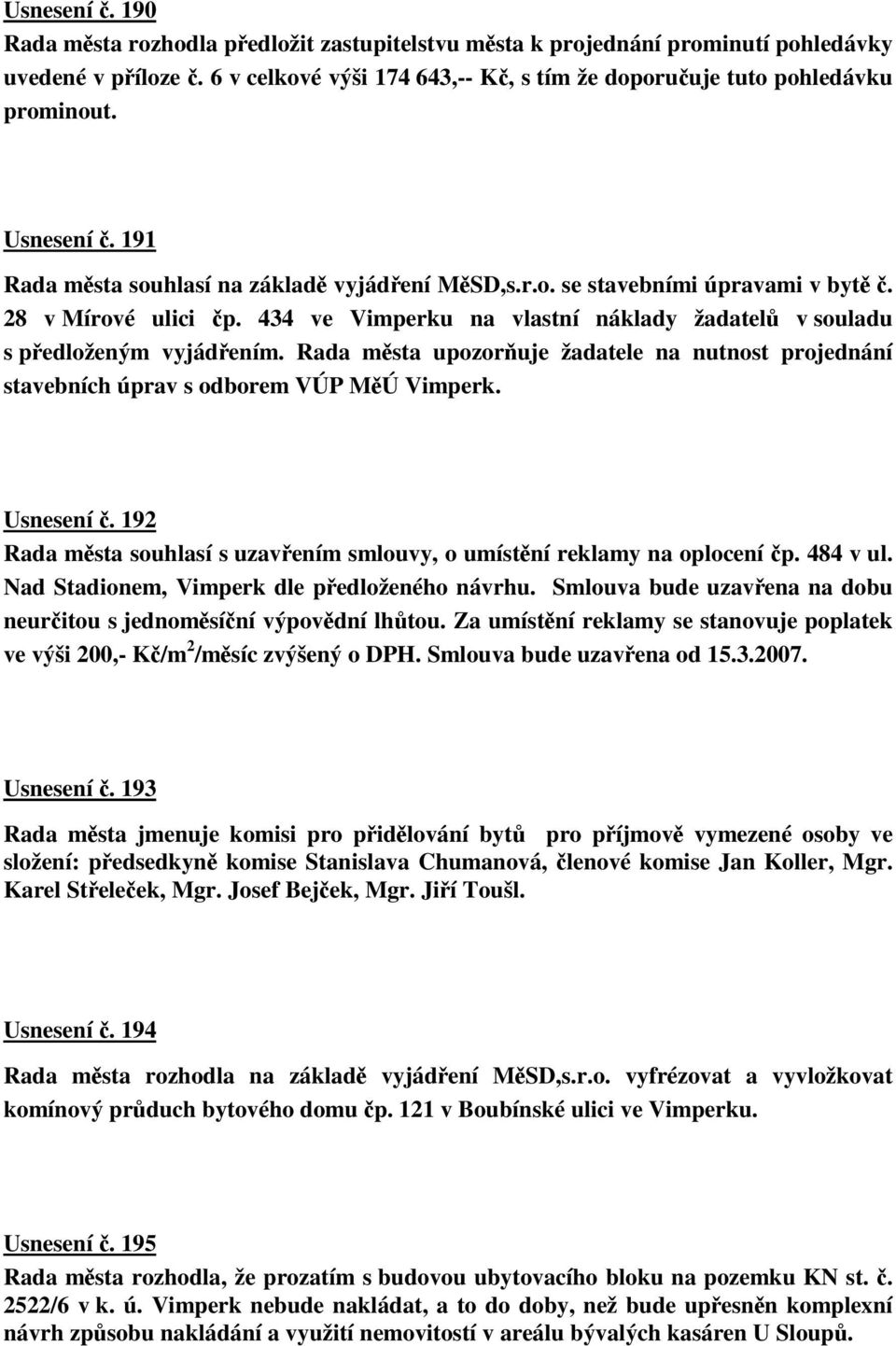 Rada msta upozoruje žadatele na nutnost projednání stavebních úprav s odborem VÚP MÚ Vimperk. Usnesení. 192 Rada msta souhlasí s uzavením smlouvy, o umístní reklamy na oplocení p. 484 v ul.