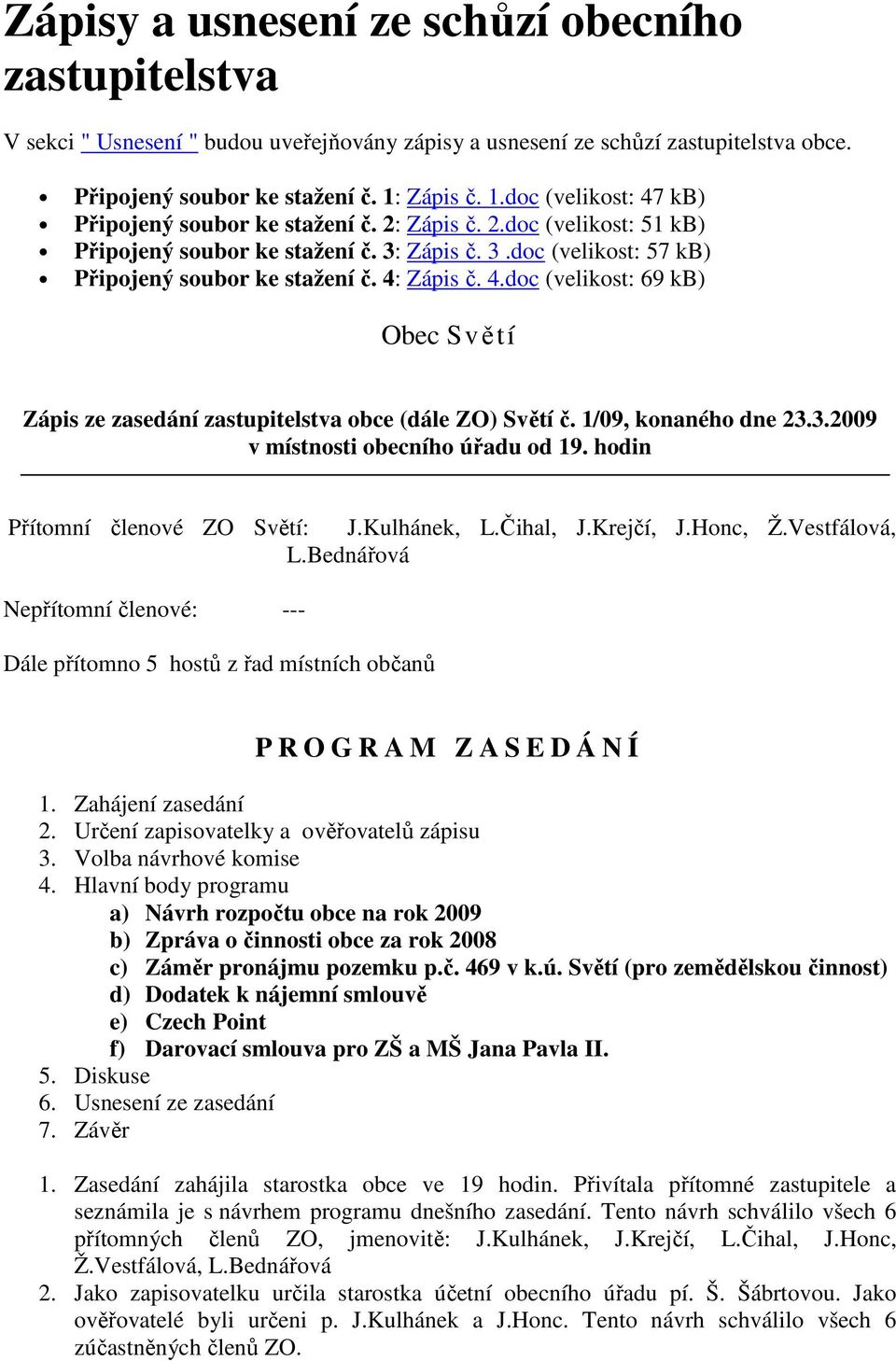 4: Zápis č. 4.doc (velikost: 69 kb) Obec Světí Zápis ze zasedání zastupitelstva obce (dále ZO) Světí č. 1/09, konaného dne 23.3.2009 v místnosti obecního úřadu od 19.