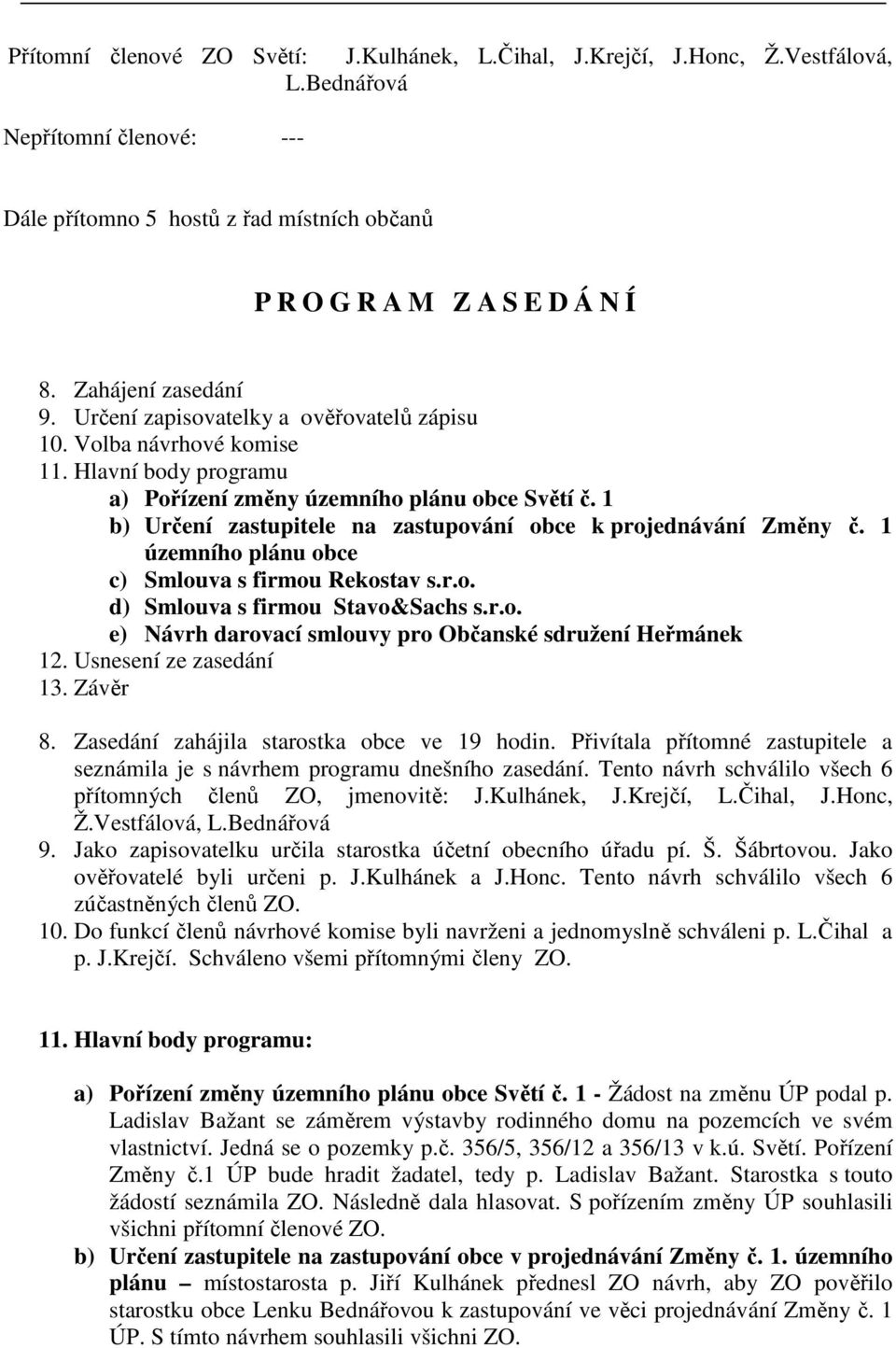 1 b) Určení zastupitele na zastupování obce k projednávání Změny č. 1 územního plánu obce c) Smlouva s firmou Rekostav s.r.o. d) Smlouva s firmou Stavo&Sachs s.r.o. e) Návrh darovací smlouvy pro Občanské sdružení Heřmánek 12.