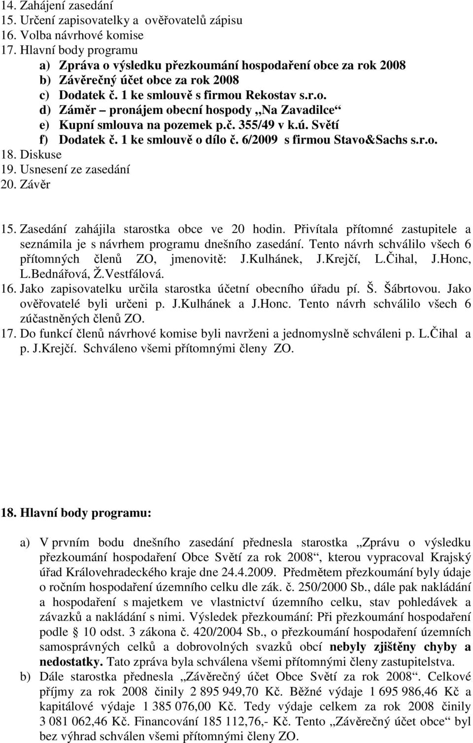 č. 355/49 v k.ú. Světí f) Dodatek č. 1 ke smlouvě o dílo č. 6/2009 s firmou Stavo&Sachs s.r.o. 18. Diskuse 19. Usnesení ze zasedání 20. Závěr 15. Zasedání zahájila starostka obce ve 20 hodin.