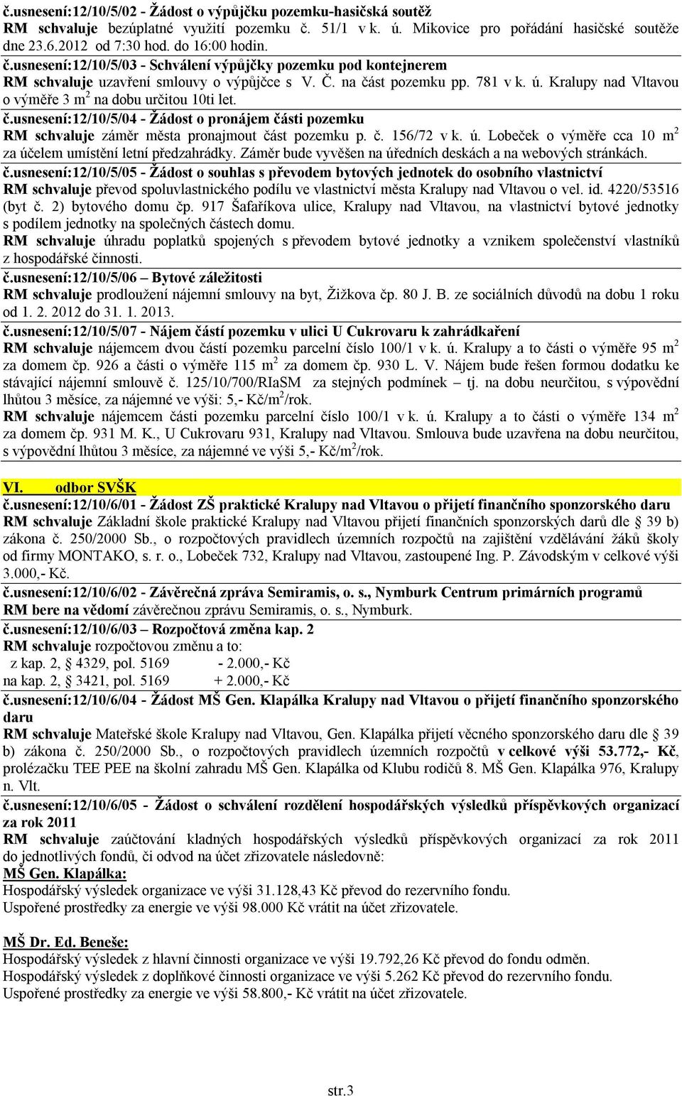 Kralupy nad Vltavou o výměře 3 m 2 na dobu určitou 10ti let. č.usnesení:12/10/5/04 - Žádost o pronájem části pozemku RM schvaluje záměr města pronajmout část pozemku p. č. 156/72 v k. ú.