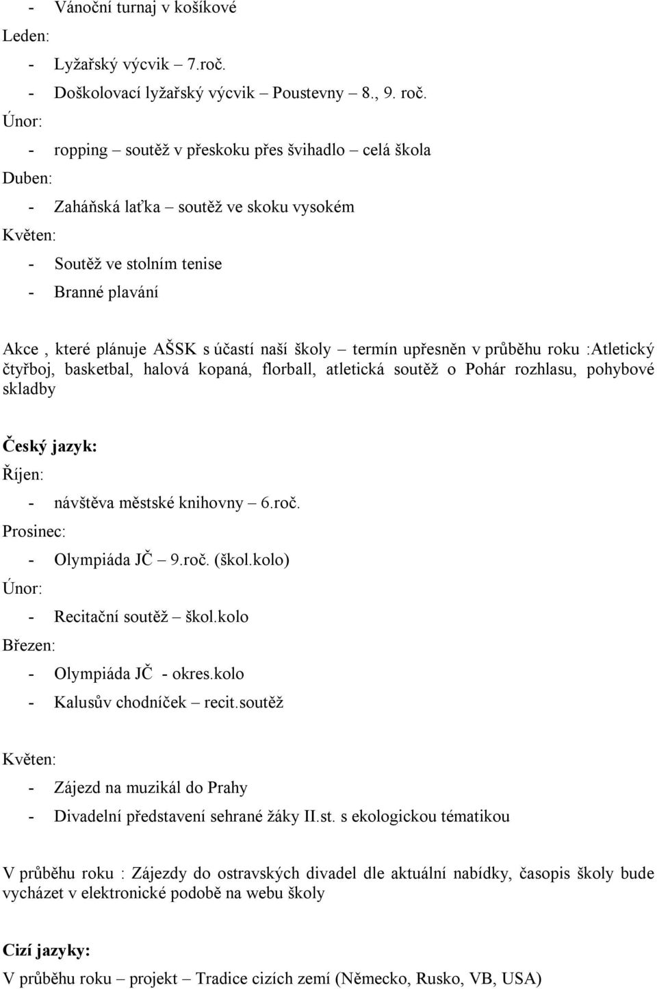 v průběhu roku :Atletický čtyřboj, basketbal, halová kopaná, florball, atletická soutěž o Pohár rozhlasu, pohybové skladby Český jazyk: - návštěva městské knihovny 6.roč. - Olympiáda JČ 9.roč. (škol.