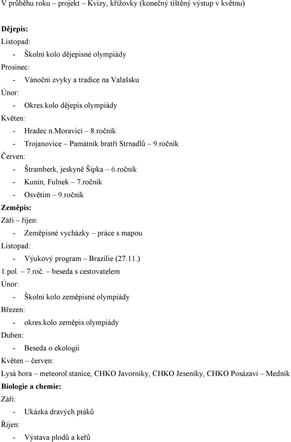 ročník Zeměpis: Září říjen: - Zeměpisné vycházky práce s mapou - Výukový program Brazílie (27.11.) 1.pol. 7.roč. beseda s cestovatelem - Školní kolo zeměpisné olympiády - okres.