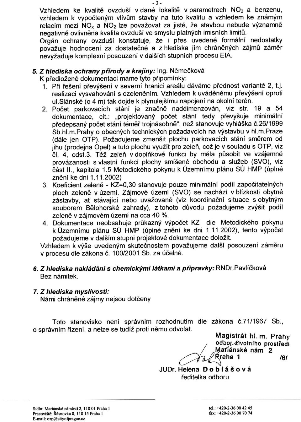 Orgán ochrany ovzduší konstatuje, že i pøes uvedené formální nedostatky považuje hodnocení za dostateèné a z hlediska jím chránìných zájmù zámìr nevyžaduje komplexní posouzení v dalších stupních