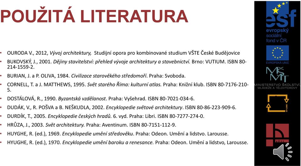 MATTHEWS, 1995. Svět starého Říma: kulturní atlas. Praha: Knižní klub. ISBN 80-7176-210-5. DOSTÁLOVÁ, R., 1990. Byzantská vzdělanost. Praha: Vyšehrad. ISBN 80-7021-034-6. DUDÁK, V., R. POŠVA a B.