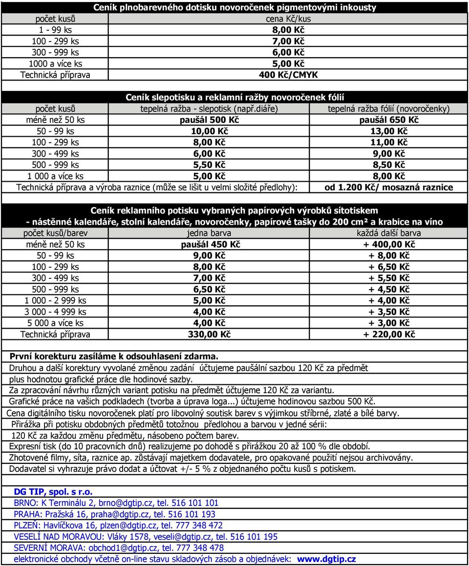 diáře) tepelná ražba fólií (novoročenky) méně než 50 ks paušál 500 Kč paušál 650 Kč 50-99 ks 10,00 Kč 13,00 Kč 100-299 ks 8,00 Kč 11,00 Kč 300-499 ks 6,00 Kč 9,00 Kč 500-999 ks 5,50 Kč 8,50 Kč 1 000