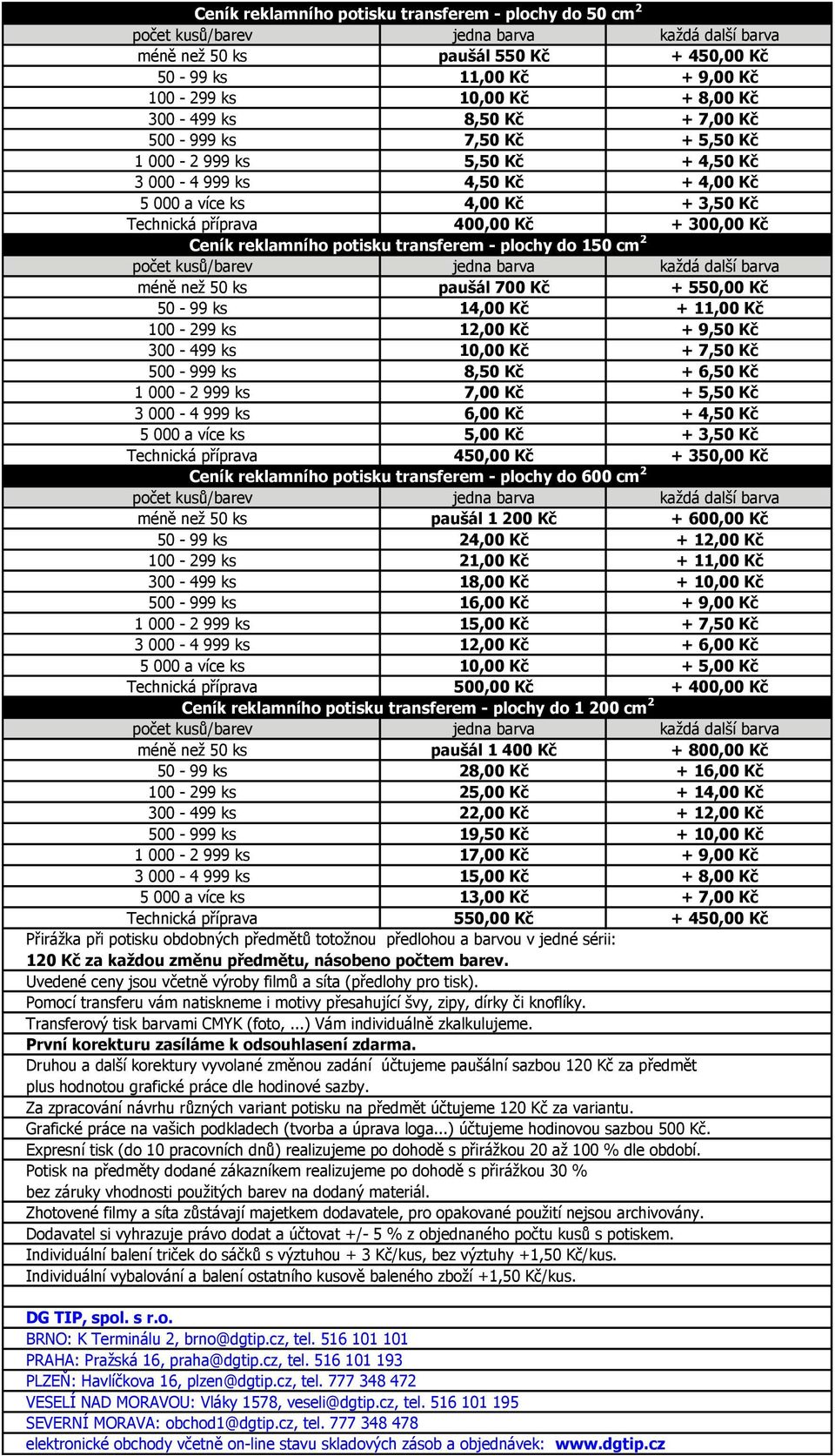 do 150 cm 2 méně než 50 ks paušál 700 Kč + 550,00 Kč 50-99 ks 14,00 Kč + 11,00 Kč 100-299 ks 12,00 Kč + 9,50 Kč 300-499 ks 10,00 Kč + 7,50 Kč 500-999 ks 8,50 Kč + 6,50 Kč 1 000-2 999 ks 7,00 Kč +