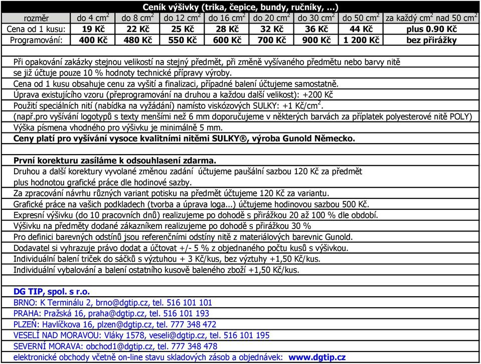 90 Kč Programování: 400 Kč 480 Kč 550 Kč 600 Kč 700 Kč 900 Kč 1 200 Kč bez přirážky Při opakování zakázky stejnou velikostí na stejný předmět, při změně vyšívaného předmětu nebo barvy nitě se již