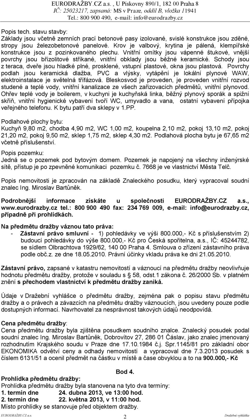 Vnitřní omítky jsou vápenné štukové, vnější povrchy jsou břízolitové stříkané, vnitřní obklady jsou běžné keramické.