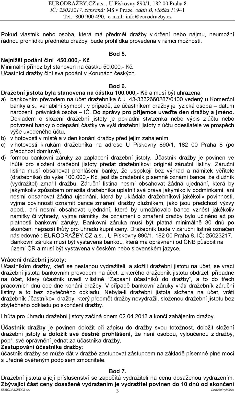 000,- Kč a musí být uhrazena: a) bankovním převodem na účet dražebníka č.ú. 43-3332660287/0100 vedený u Komerční banky a.s., variabilní symbol : v případě, že účastníkem dražby je fyzická osoba datum narození, právnická osoba IČ.