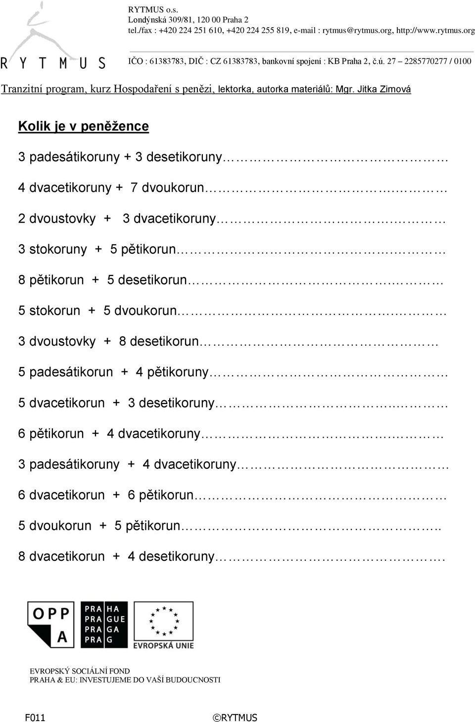 3 dvoustovky + 8 desetikorun 5 padesátikorun + 4 pětikoruny 5 dvacetikorun + 3 desetikoruny.